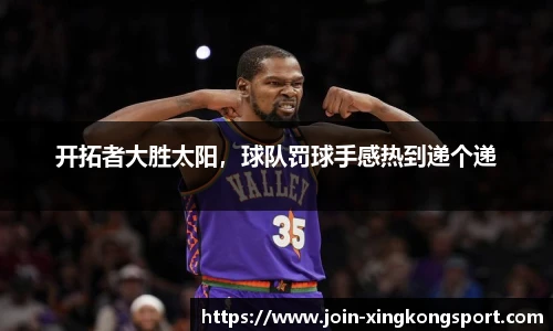 开拓者大胜太阳，球队罚球手感热到递个递