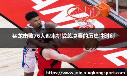 猛龙击败76人迎来挑战总决赛的历史性时刻