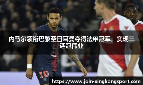 内马尔领衔巴黎圣日耳曼夺得法甲冠军，实现三连冠伟业