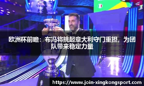 欧洲杯前瞻：布冯将挑起意大利守门重担，为团队带来稳定力量