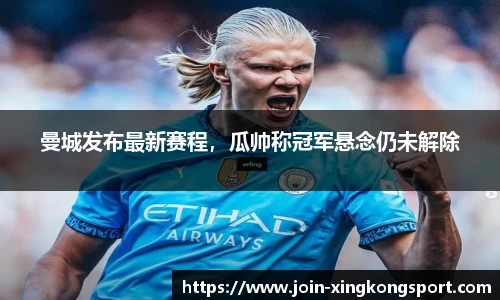 曼城发布最新赛程，瓜帅称冠军悬念仍未解除