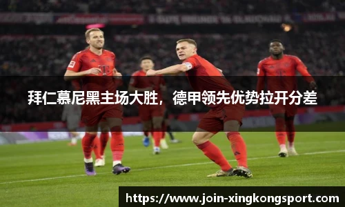 拜仁慕尼黑主场大胜，德甲领先优势拉开分差