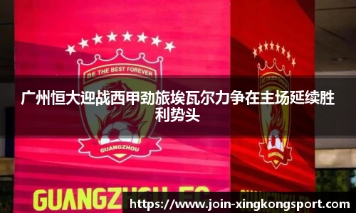 广州恒大迎战西甲劲旅埃瓦尔力争在主场延续胜利势头