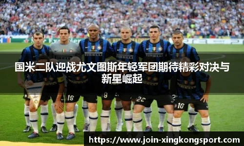 国米二队迎战尤文图斯年轻军团期待精彩对决与新星崛起
