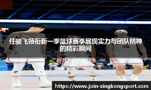 任骏飞领衔新一季篮球赛季展现实力与团队精神的精彩瞬间