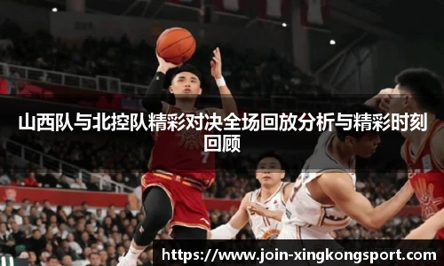 山西队与北控队精彩对决全场回放分析与精彩时刻回顾