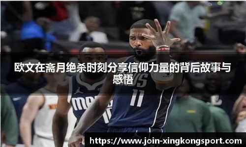 欧文在斋月绝杀时刻分享信仰力量的背后故事与感悟