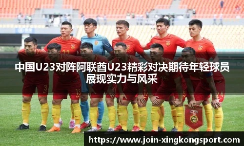 中国U23对阵阿联酋U23精彩对决期待年轻球员展现实力与风采