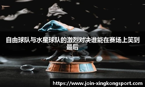 自由球队与水星球队的激烈对决谁能在赛场上笑到最后