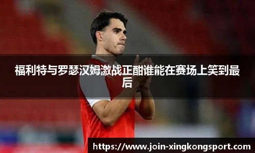 福利特与罗瑟汉姆激战正酣谁能在赛场上笑到最后